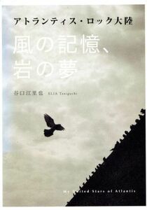 アトランティス・ロック大陸　風の記憶、岩の夢／谷口江里也(著者)