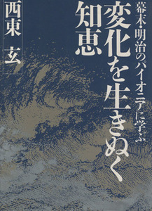 変化を生きぬく知恵 幕末・明治のパイオニアに学ぶ/西東玄(著者)