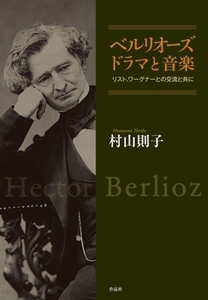 ベルリオーズ ドラマと音楽 リスト、ワーグナーとの交流と共に/村山則子(著者)