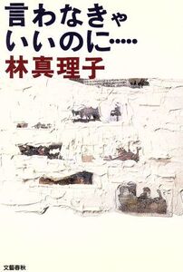 言わなきゃいいのに…/林真理子【著】