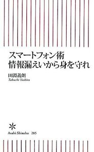 スマートフォン術情報漏えいから身を守れ 朝日新書/田淵義朗(著者)