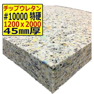 チップウレタン【＃10000 硬度 特硬】1200ｘ2000mm【厚さ45mm】シート補修/車中泊用 ベット/キャンピングカー/デットニング/