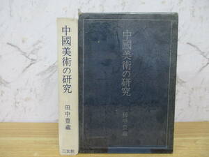 c4-2（中国美術の研究）田中豊蔵 二玄社 1964年 函入り 中國美術の研究 中國美術思想 緒論 史料 研究 古書