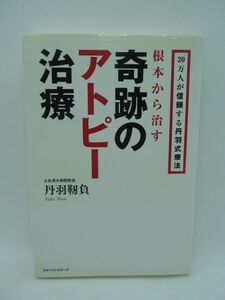 根本から治す 奇跡のアトピー治療 ★ 丹羽靭負 ◆ 全国のアトピー患者が信頼したった数週間で改善していく「丹羽式」療法の真髄 食べ物療法