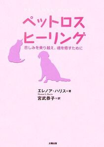 ペットロスヒーリング 悲しみを乗り越え、魂を癒すために/エレノアハリス【著】,宮武恭子【訳】