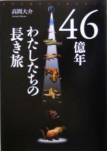 46億年 わたしたちの長き旅 地球大進化と人類のゆくえ/高間大介(著者)