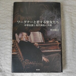 ワーグナーと恋する聖女たち 中世伝説と現代演出の共演 単行本 奥田 敏広 9784879842930