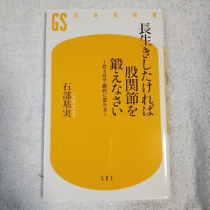 長生きしたければ股関節を鍛えなさい 1日3分で劇的に変わる! (幻冬舎新書) 石部 基実 9784344985063