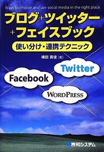 ブログ+ツイッター+フェイスブック使い分け・連携テクニック 使い分け・連携テクニック/横田真俊【著】