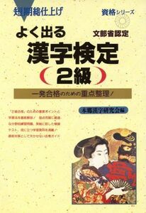 よく出る漢字検定2級 文部省認定 一発合格のための重点整理！短期総仕上げ 資格シリーズ/本郷漢字研究会(編者)