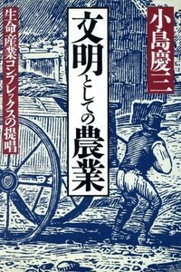 文明としての農業 生命産業コンプレックスの提唱／小島慶三(著者)