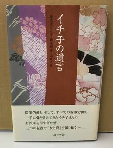 K0712-09　イチ子の遺言　著者：海老沢 とも子・橋本明子・山崎久民　2005年1月22日第1刷発行　㈱ユック舎