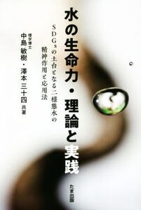 水の生命力・理論と実践 SDGsの土台となる二様態水の精神作用と応用法/中島敏樹(著者),澤本三十四(著者)