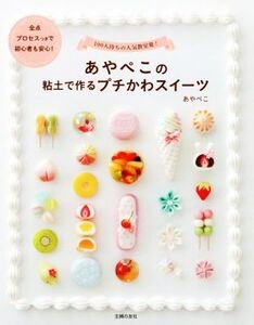 あやぺこの粘土で作るプチかわスイーツ 100人待ちの人気教室発！ 全点プロセスつきで初心者も安心！/あやぺこ(著者)