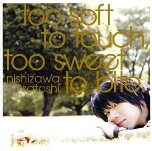 too soft to touch,too sweet to bite/西沢サトシ