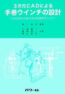 3次元CADによる手巻ウインチの設計 SolidWorksによる3次元モデリング/岸佐年【監修】,小林義一,飯塚淳二,栗山晃治【共著】