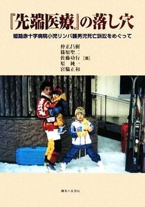 「先端医療」の落し穴 姫路赤十字病院小児リンパ腫男児死亡訴訟をめぐって/仲正昌樹,篠原聖二,佐藤功行,