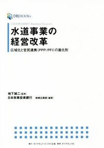 水道事業の経営改革 広域化と官民連携(PPP/PFI)の進化形 DBJ BOOKs日本政策投資銀行Business Research/日本政策投資銀行地域企画部(著者),