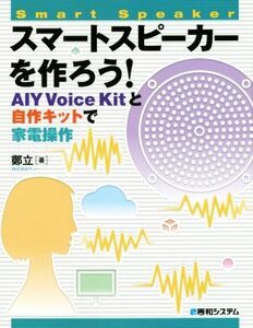 スマートスピーカーを作ろう！ AIY Voice Kitと自作キットで家電操作/鄭立(著者)