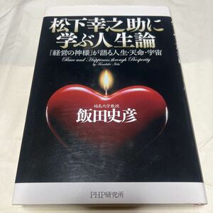 松下幸之助に学ぶ人生論「経営の神様」が語る人生・天命・宇宙／飯田史彦　PHP研究所　定価1600円＋税