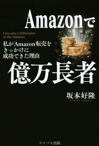 Ａｍａｚｏｎで億万長者 わたしがＡｍａｚｏｎ転売をきっかけに成功できた理由／坂本好隆(著者)