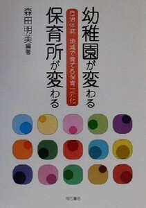 幼稚園が変わる 保育所が変わる 自治体発:地域で育てる保育一元化/森田明美(著者)