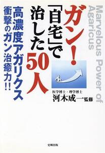 ガン！「自宅」で治した50人 高濃度アガリクス、衝撃のガン治癒力!!/河木成一