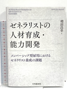 ゼネラリストの人材育成・能力開発: メンバーシップ型雇用におけるゼネラリスト養成の課題 中央経済グループパブリッシング 増田 昌幸