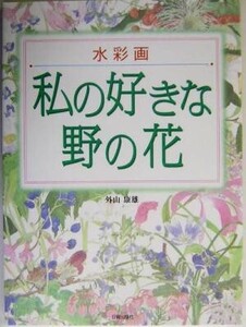 水彩画 私の好きな野の花 水彩画/外山康雄(著者)