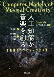 人工知能が音楽を創る 創造性のコンピュータモデル/デイヴィッド・コープ(著者),今井慎太郎(訳者),大村英史(訳者),東条敏(訳者),平田圭二