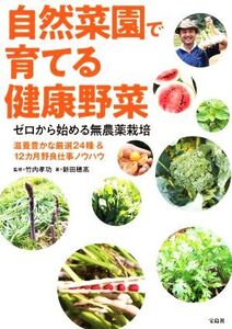 自然菜園で育てる健康野菜 ゼロから始める無農薬栽培 滋養豊かな厳選24種&12カ月野良仕事ノウハウ/新田穂高(著者),竹内孝功(監修)