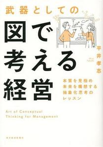 武器としての図で考える経営 本質を見極め未来を構想する抽象化思考のレッスン/平井孝志(著者)