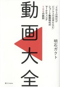 動画大全 「SNSの熱狂がビジネスの成果を生む」ショート動画時代のマーケティング100の鉄則/明石ガクト(