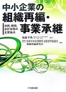 中小企業の組織再編・事業承継 法務、税務、会計実務の主要論点/後藤孝典【監修】,日本中小企業経営支援専門家協会組織再編研究会【編著】