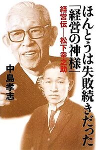 ほんとうは失敗続きだった「経営の神様」 経営伝 松下幸之助/中島孝志【著】