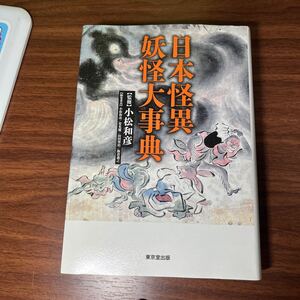 日本怪異妖怪大事典 小松和彦／監修　小松和彦／編集委員　常光徹／編集委員　山田奨治／編集委員　飯倉義之／編集委員