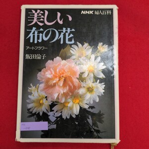 Hc-010/NHK婦人百科 美しい布の花 アートフラワー　昭和62年2月10日第3刷発行　著者:飯田倫子　発行 日本放送出版協会ん/L8/61227