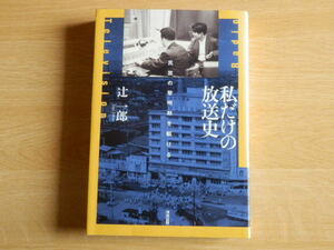 私だけの放送史 民放の黎明期を駆ける 辻一郎 著 2008年初版 清流出版