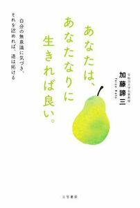 あなたは、あなたなりに生きれば良い。 自分の無意識に気づき、それを認めれば、道は拓ける／加藤諦三(著者)