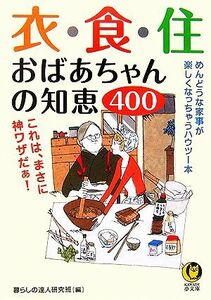 衣・食・住　おばあちゃんの知恵４００ これは、まさに神ワザだぁ！ ＫＡＷＡＤＥ夢文庫／暮らしの達人研究班【編】