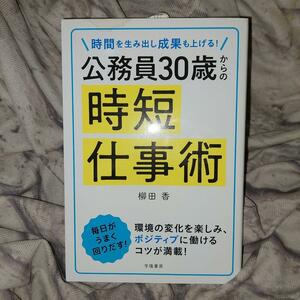 公務員３０歳からの時短仕事術　時間を生み出し成果も上げる！ 柳田香／著