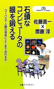 石頭なコンピュータの眼を鍛える コーパスで人間の視覚にどこまで迫れるか 丸善ライブラリー／佐藤真一，齋藤淳【著】