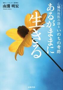 あるがままに生きる 心臓外科医の語るいのちの奇跡/南淵明宏(著者)