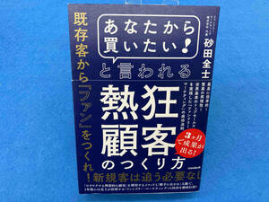 「あなたから買いたい!」と言われる熱狂顧客のつくり方 砂田全士