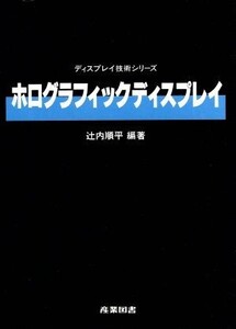 ホログラフィックディスプレイ ディスプレイ技術シリーズ/辻内順平(著者)