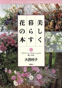 美しく暮らす花の本 フラワーコーディネーションの楽しみ方／大西怜子(著者)