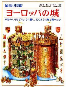 輪切り図鑑 ヨーロッパの城 中世の人々はどのように暮し、どのように敵と戦ったか/リチャードプラット【著】,スティーヴンビースティー【画