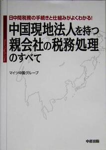 中国現地法人を持つ親会社の税務処理のすべて 日中間税務の手続きと仕組みがよくわかる！/マイツ中国グループ(著者)