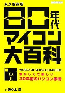 80年代マイコン大百科 懐かしくて新しい30年前のパソコン事情/佐々木潤【著】