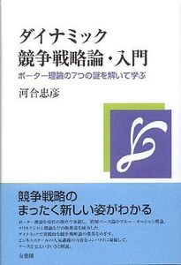 [A12319446]ダイナミック競争戦略論・入門 -ポーター理論の7つの謎を解いて学ぶ 河合 忠彦